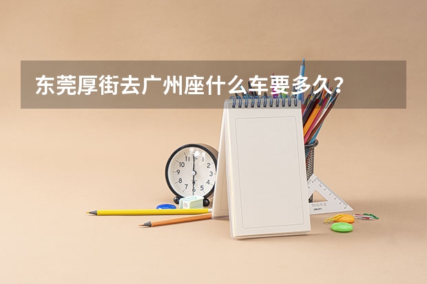 东莞厚街去广州座什么车要多久？