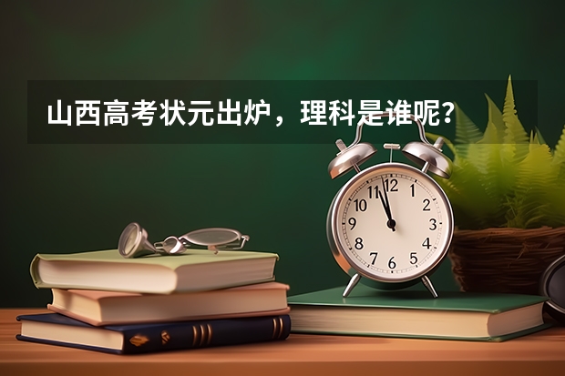 山西高考状元出炉，理科是谁呢？