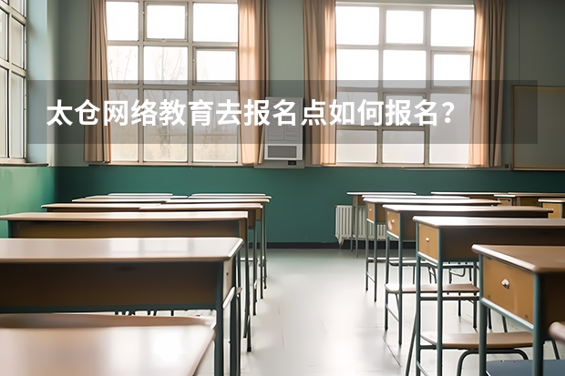 太仓网络教育去报名点如何报名？
