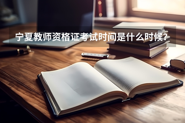 宁夏教师资格证考试时间是什么时候？非师范专业能否考教师资格证？