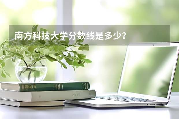 南方科技大学分数线是多少？