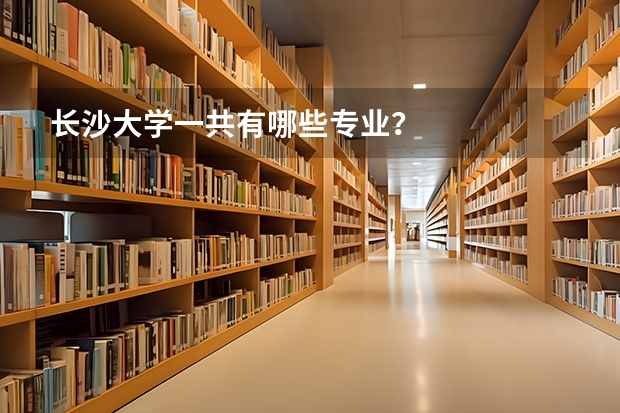 长沙大学一共有哪些专业?