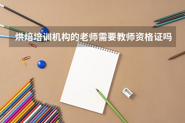 烘焙培训机构的老师需要教师资格证吗