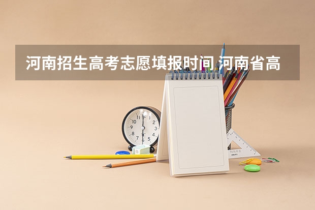 河南招生高考志愿填报时间 河南省高考报考时间和截止时间