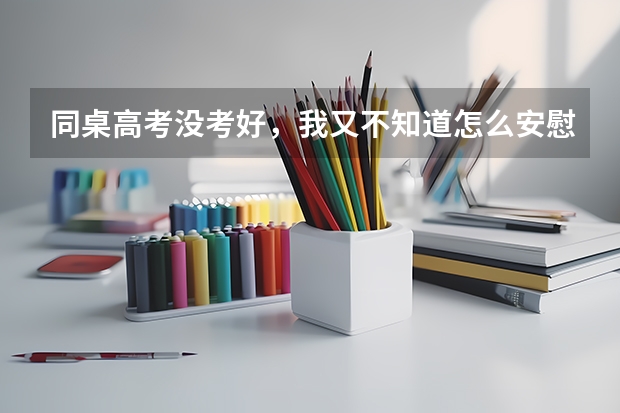 同桌高考没考好，我又不知道怎么安慰她