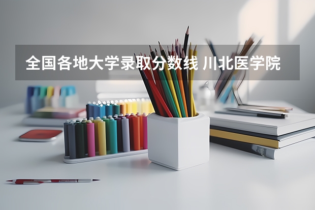 全国各地大学录取分数线 川北医学院专科分数线