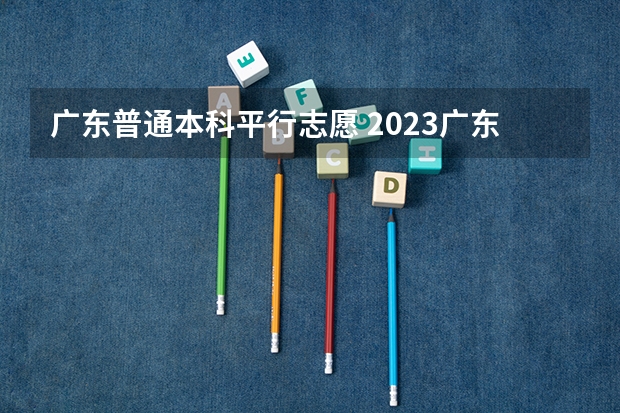 广东普通本科平行志愿 2023广东高考录取规则