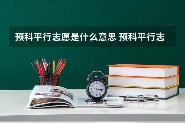 预科平行志愿是什么意思 预科平行志愿具体是什么意思
