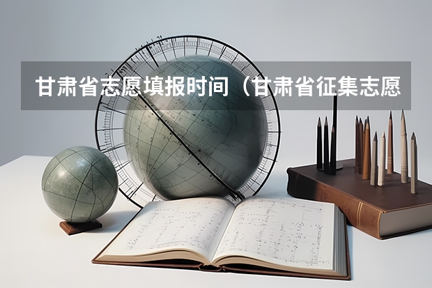 甘肃省志愿填报时间（甘肃省征集志愿填报时间及录取规则）