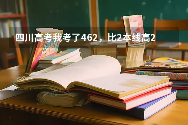 四川高考我考了462,比2本线高26分,重本线是498,我能读川内的那所好一点的二本大学? 四川二本院校名单