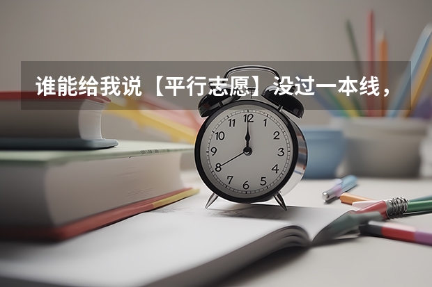 谁能给我说【平行志愿】没过一本线，也可以报本科一批吗？