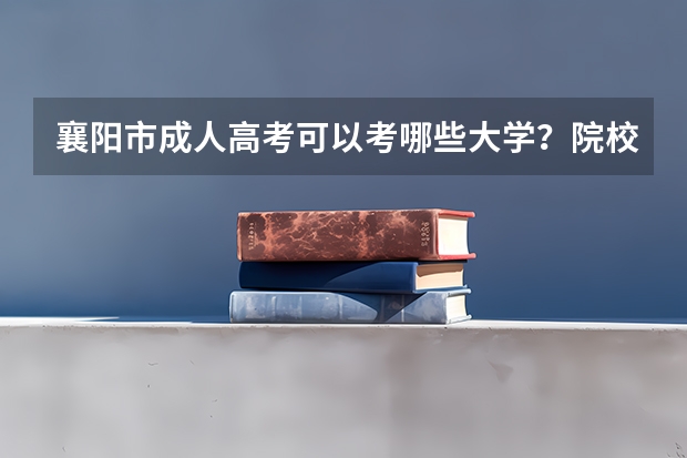 襄阳市成人高考可以考哪些大学?院校招生