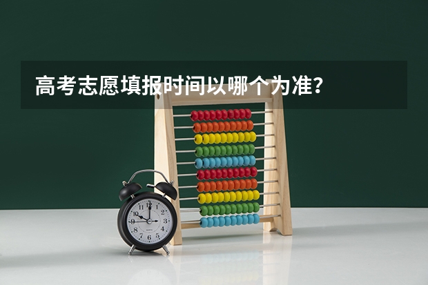 高考志愿填报时间以哪个为准？