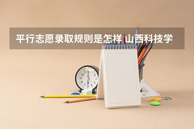 平行志愿录取规则是怎样 山西科技学院招生人数
