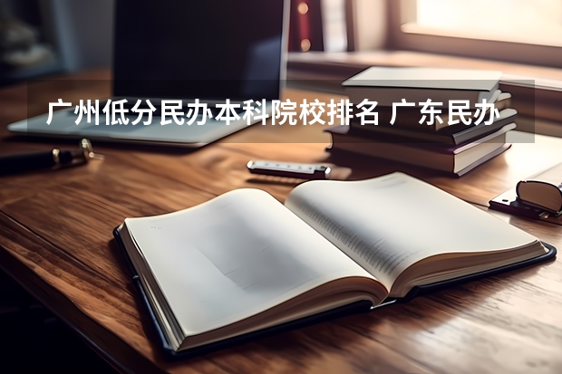 广州低分民办本科院校排名 广东民办大学本科分数线
