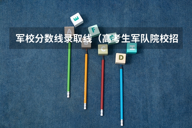 军校分数线录取线（高考生军队院校招生军检控制分数线公布）