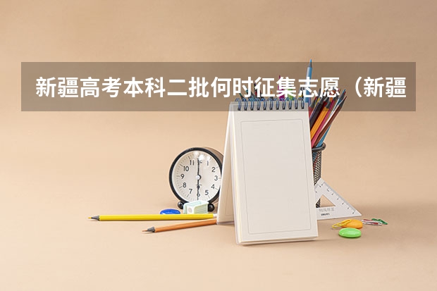 新疆高考本科二批何时征集志愿（新疆二本征集志愿投档线）