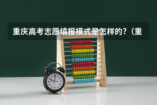 重庆高考志愿填报模式是怎样的?（重庆平行志愿可以填几个学校）