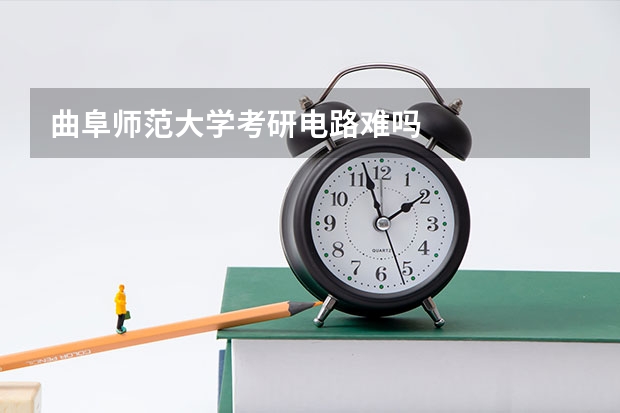 曲阜师范大学考研电路难吗