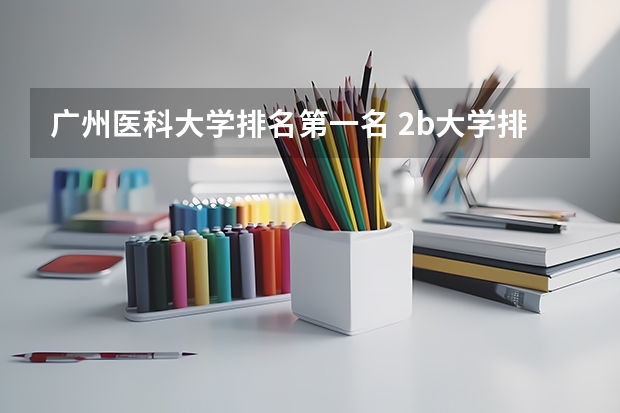 广州医科大学排名第一名 2b大学排名（2a类大学排名）