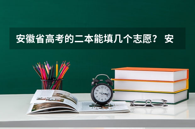 安徽省高考的二本能填几个志愿？ 安徽美术类二批征集志愿可以填几个？