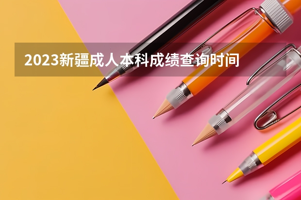2023新疆成人本科成绩查询时间 什么时候公布？