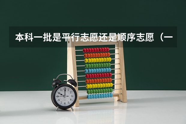 本科一批是平行志愿还是顺序志愿（一本志愿是不是平行志愿？）
