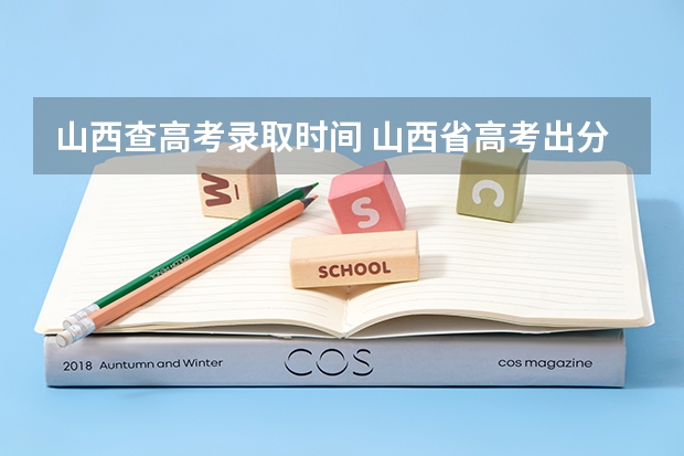 山西查高考录取时间 山西省高考出分时间2023