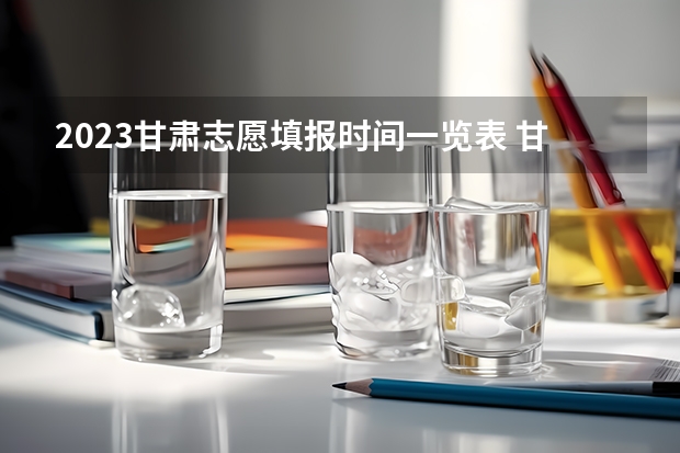 2023甘肃志愿填报时间一览表 甘肃录取批次时间