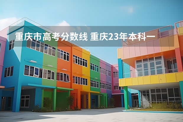 重庆市高考分数线 重庆23年本科一批投档线