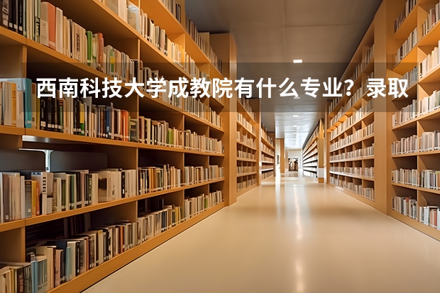 西南科技大学成教院有什么专业？录取分数怎么样？