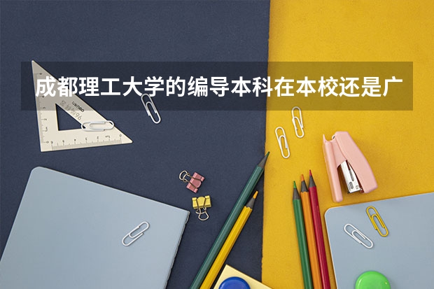 成都理工大学的编导本科在本校还是广播影视学院？本校有编导系吗？