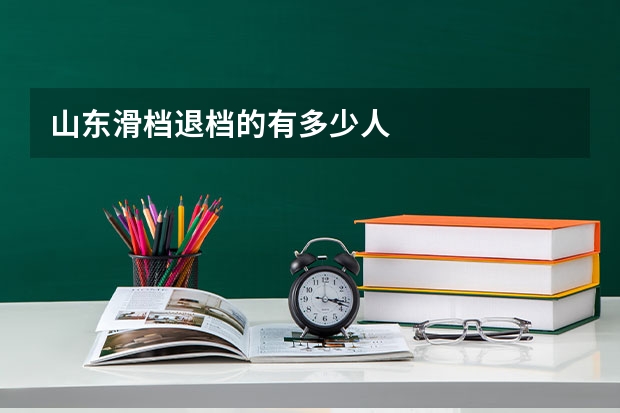 山东滑档退档的有多少人