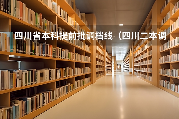 四川省本科提前批调档线（四川二本调档线）