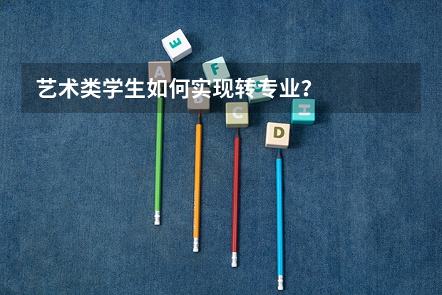 艺术类学生如何实现转专业?