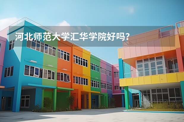 河北师范大学汇华学院好吗？