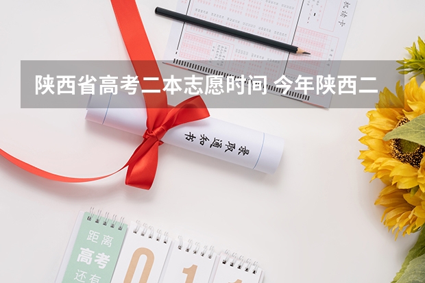 陕西省高考二本志愿时间 今年陕西二本志愿填报时间