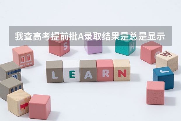 我查高考提前批A录取结果是总是显示要是还没有您的录取信息，这是不是说明没被录取上？很纠结啊！ 河北省96个志愿录取顺序