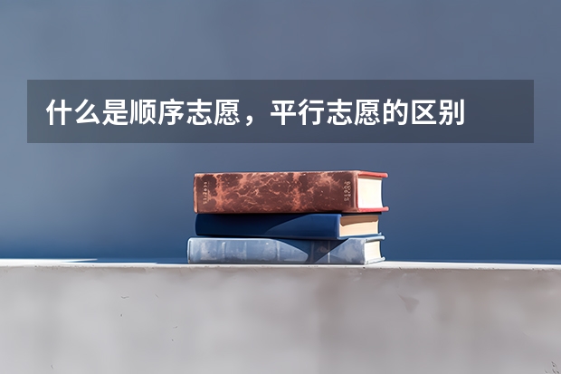 什么是顺序志愿，平行志愿的区别