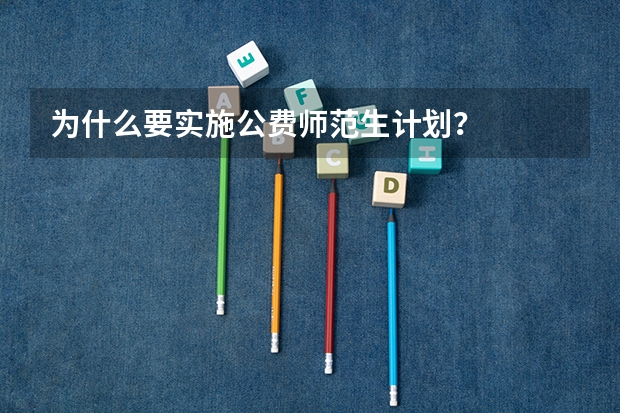为什么要实施公费师范生计划？