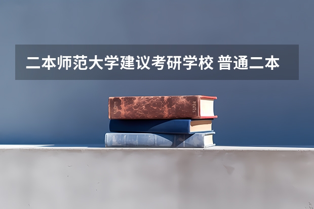 二本师范大学建议考研学校 普通二本师范院校的大学生，打算考研，考去哪儿比较好？