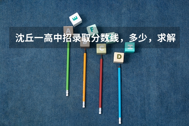 沈丘一高中招录取分数线，多少，求解，在此谢过