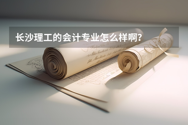 长沙理工的会计专业怎么样啊？