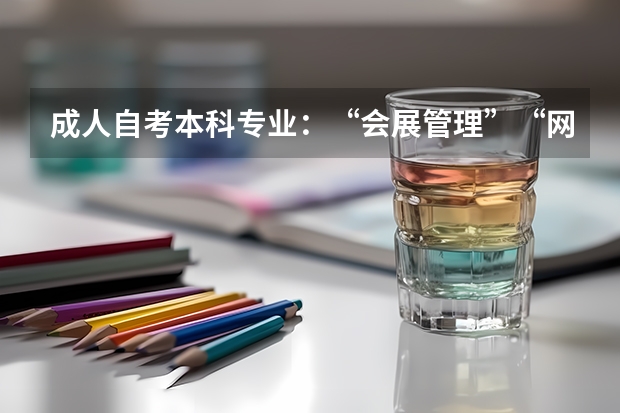 成人自考本科专业：“会展管理”“网络营销与管理”这两个专业哪个好？