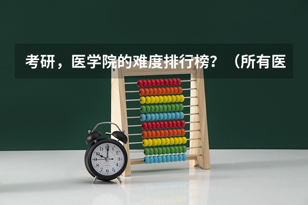 考研，医学院的难度排行榜？（所有医科类大学排名）