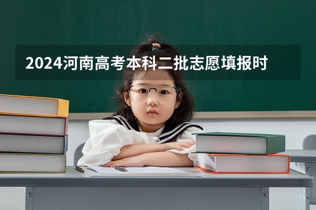 2024河南高考本科二批志愿填报时间公布（河南省本科二批网上填报志愿时间）