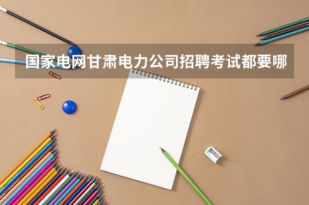 国家电网甘肃电力公司招聘考试都要哪些专业啊？