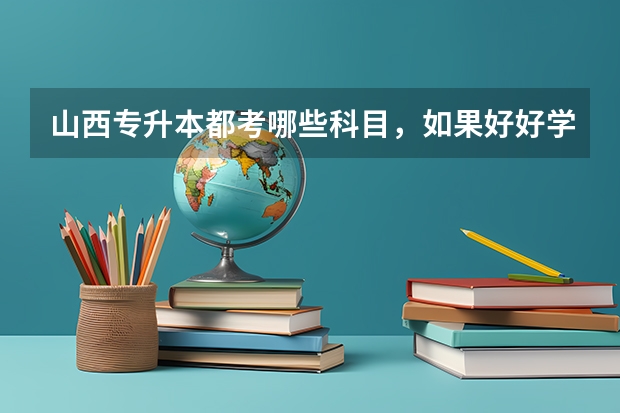 山西专升本都考哪些科目，如果好好学好考吗？