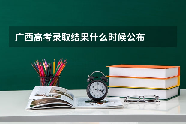 广西高考录取结果什么时候公布