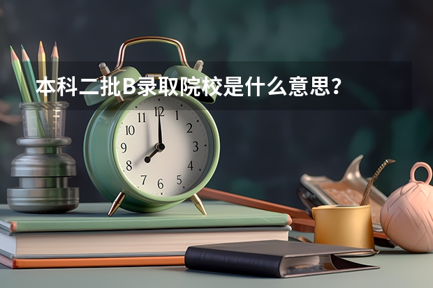 本科二批B录取院校是什么意思？